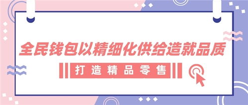 全民钱包以精细化供给造就品质 打造精品零售电商平台